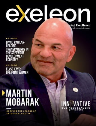 Embracing Excellence
www.exeleonmagazine.com
Martin
Mobarak
DavidPawlan-
Leading
Transparencyin
theSoftware
Development
Economy
IN - FOCUS
K E E P I N G T H E L E G E N D O F
F R I D A K A H L O A L I V E
INN VATIVE
O
BUSINESS LEADERS
OF THE YEAR
ElyseKaye:
UpliftingWomen
IN - FOCUS
 
