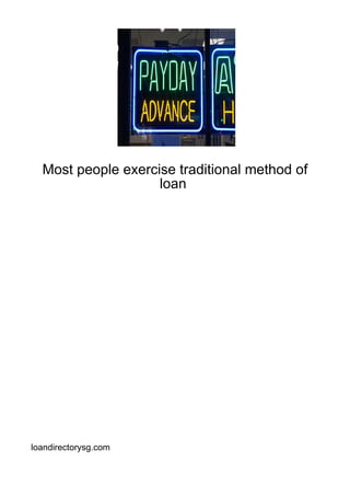 Most people exercise traditional method of
                    loan




loandirectorysg.com
 