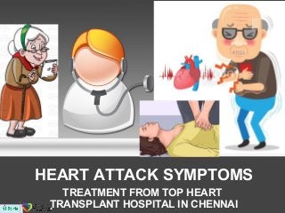 HEART ATTACK SYMPTOMS
TREATMENT FROM TOP HEART
TRANSPLANT HOSPITAL IN CHENNAI
 
