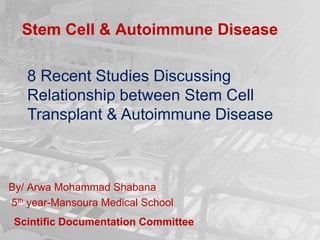 Stem Cell & Autoimmune Disease
By/ Arwa Mohammad Shabana
5th year-Mansoura Medical School
8 Recent Studies Discussing
Relationship between Stem Cell
Transplant & Autoimmune Disease
Scintific Documentation Committee
 