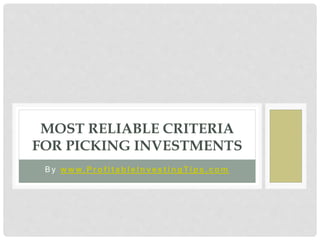 B y w w w. P r o f i t a b l e I n ve s t i n g Ti p s . c o m
MOST RELIABLE CRITERIA
FOR PICKING INVESTMENTS
 