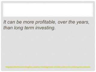 http://profitableinvestingtips.com/day-trading/most-reliable-criteria-for-picking-investments
It can be more profitable, o...
