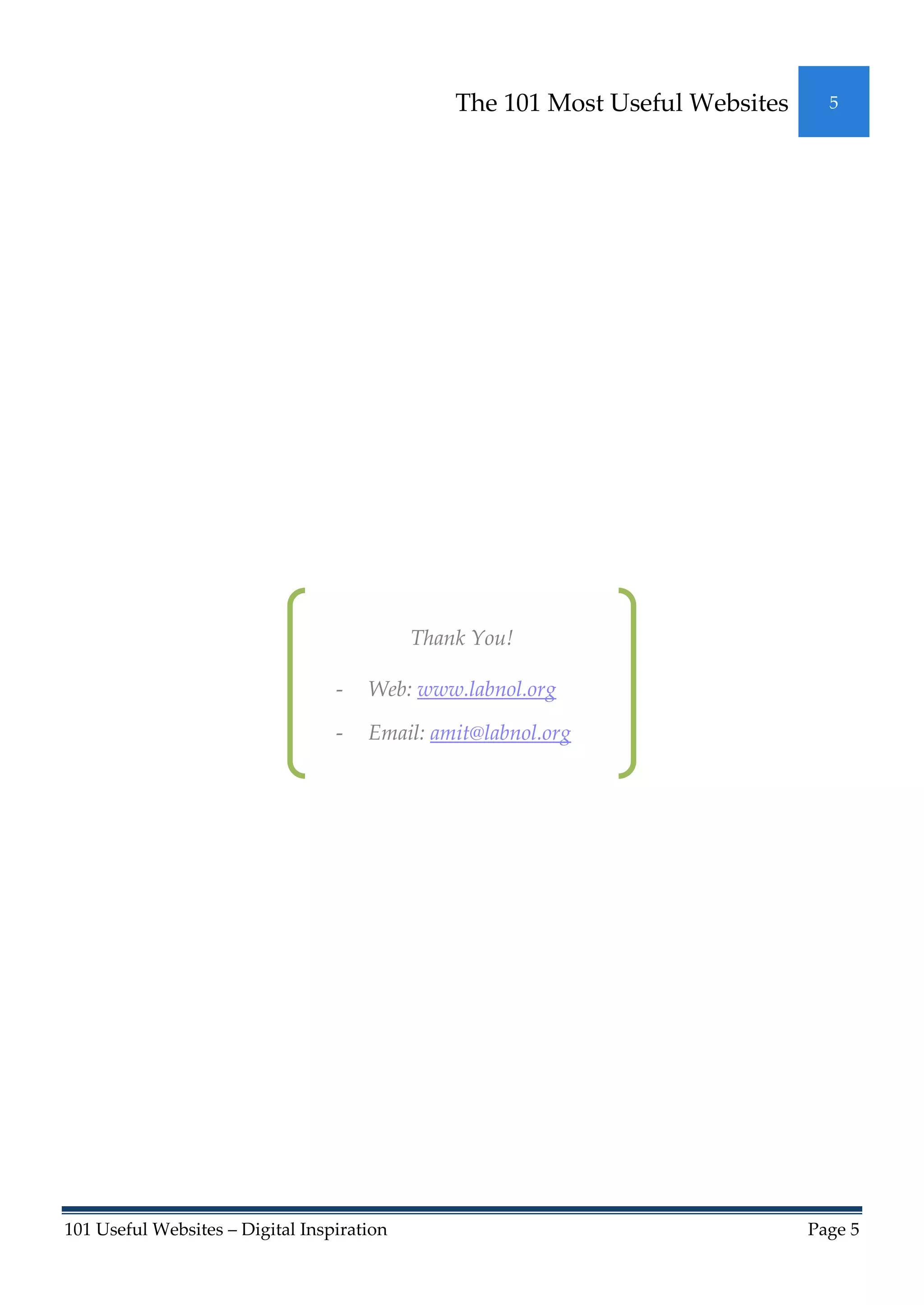 The 101 Most Useful Websites     5




                                            Thank You!

                                  -   Web: www.labnol.org

                                  -   Email: amit@labnol.org




101 Useful Websites – Digital Inspiration                                      Page 5
 