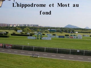 L’hippodrome et Most au fond 