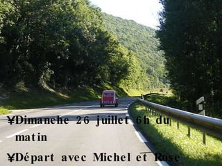 Dimanche 26 juillet 6h du matin Départ avec Michel et Rose 