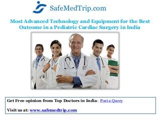 Most Advanced Technology and Equipment for the Best
Outcome in a Pediatric Cardiac Surgery in India
SafeMedTrip.com
Get Free opinion from Top Doctors in India: Post a Query
Visit us at: www.safemedtrip.com
 