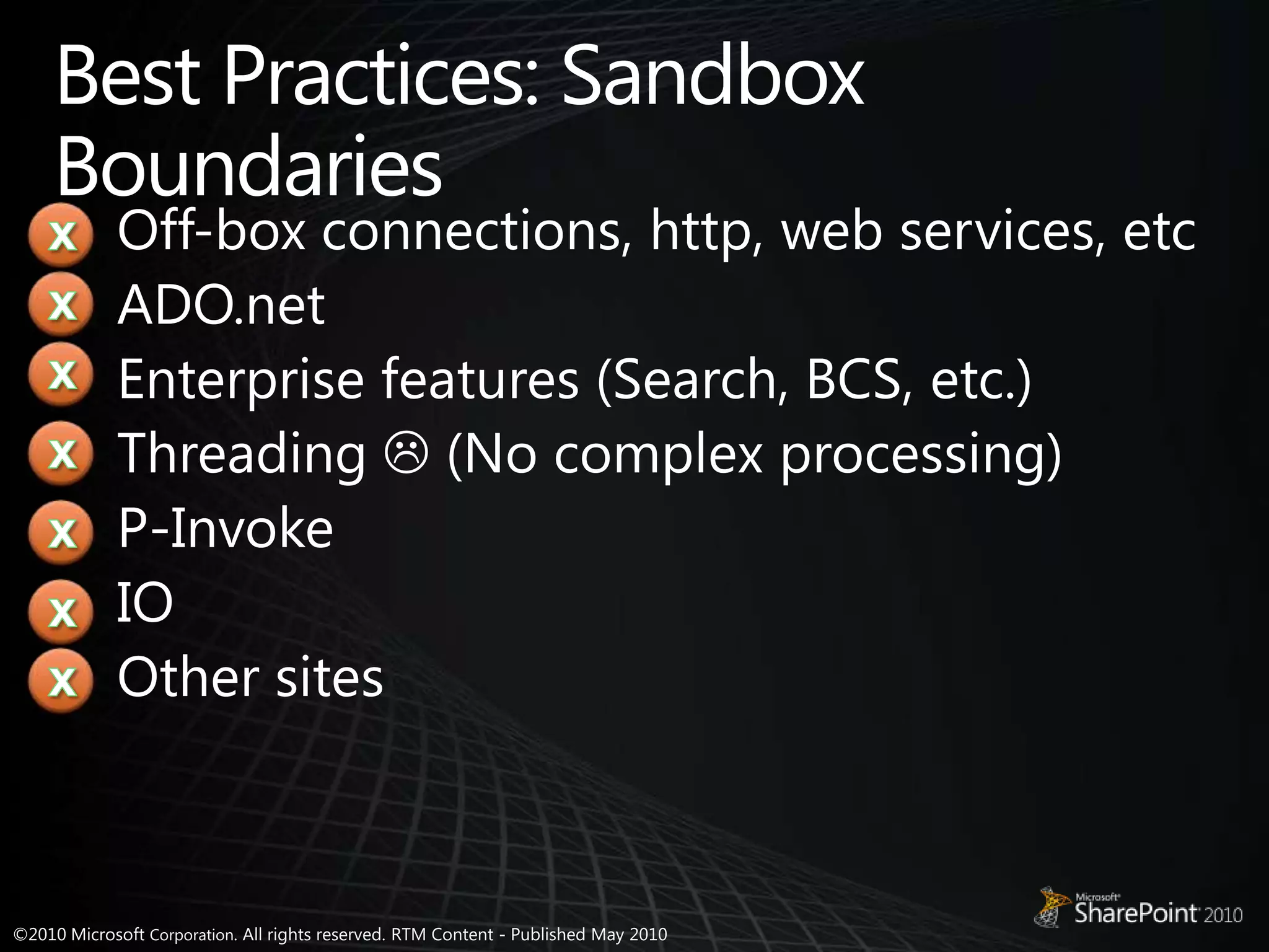 Best Practices: Sandbox Boundaries Off-box connections, http, web services, etcADO.netEnterprise features (Search, BCS, etc.)Threading  (No complex processing)P-InvokeIOOther sitesxxxxxxx