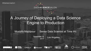 A Journey of Deploying a Data Science
Engine to Production
Mostafa Majidpour Senior Data Scientist at Time Inc
December 14
2017
Los Angeles
 