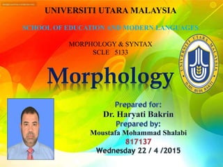 UNIVERSITI UTARA MALAYSIA
SCHOOL OF EDUCATION AND MODERN LANGUAGES
MORPHOLOGY & SYNTAX
SCLE 5133
Morphology
 