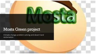 Mosta Green project
Climate change problem solving and desert land
reclamation
 