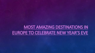 MOST AMAZING DESTINATIONS IN
EUROPE TO CELEBRATE NEW YEAR’S EVE
 