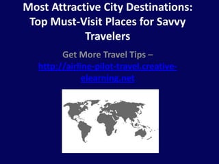 Most Attractive City Destinations: Top Must-Visit Places for Savvy Travelers Get More Travel Tips – http://airline-pilot-travel.creative-elearning.net 