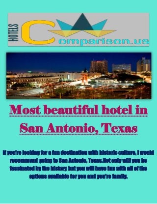Most beautiful hotel in San Antonio, Texas If you’re looking for a fun destination with historic culture, I would recommend going to San Antonio, Texas.Not only will you be fascinated by the history but you will have fun with all of the options available for you and you’re family.  