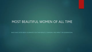 MOST BEAUTIFUL WOMEN OF ALL TIME
WHO HAVE OFTEN BEEN CELEBRATED FOR THEIR BEAUTY, CHARISMA, AND IMPACT ON GENERATIONS.
 