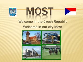 Welcome in the Czech Republic
Welcome in our city Most

 