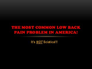 It’s NOT Sciatica!!!
THE MOST COMMON LOW BACK
PAIN PROBLEM IN AMERICA!
 