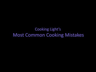 Cooking Light’s
Most Common Cooking Mistakes
 