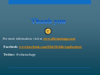 For more information, visit at www.elitemobapp.com
Facebook: www.facebook.com/EliteMobileApplication/
Twitter: @elitemobapp
 