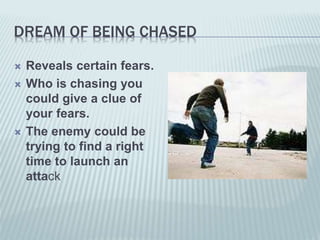 DREAM OF BEING CHASED
 Reveals certain fears.
 Who is chasing you
could give a clue of
your fears.
 The enemy could be
trying to find a right
time to launch an
attack
 