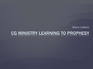 Marco Lafebre
CG MINISTRY LEARNING TO PROPHESY
 