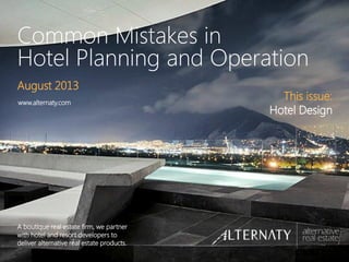 Common Mistakes in
Hotel Planning and Operation
A boutique real estate firm, we partner
with hotel and resort developers to
deliver alternative real estate products.
August 2013
www.alternaty.com
This issue:
Hotel Design
 