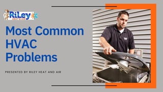 Most Common
HVAC
Problems
PRESENTED BY RILEY HEAT AND AIR
 