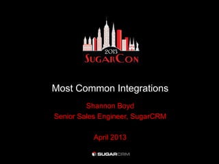Most Common Integrations
Shannon Boyd
Senior Sales Engineer, SugarCRM
April 2013
 