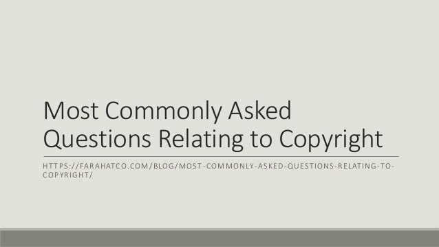 Most Commonly Asked
Questions Relating to Copyright
HTTPS://FARAHATCO.COM/BLOG/MOST-COMMONLY-ASKED-QUESTIONS-RELATING-TO-
COPYRIGHT/
 