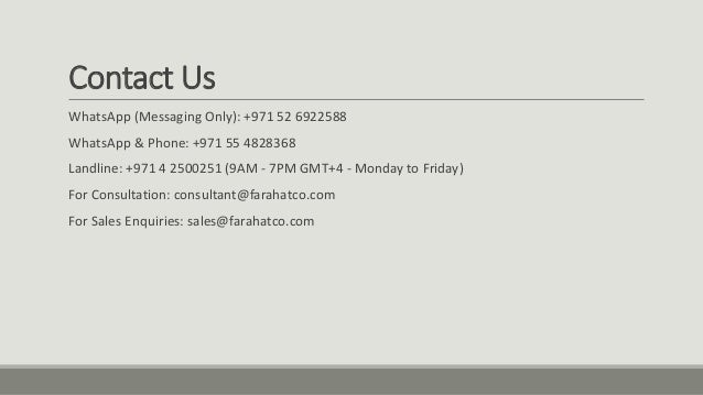 Contact Us
WhatsApp (Messaging Only): +971 52 6922588
WhatsApp & Phone: +971 55 4828368
Landline: +971 4 2500251 (9AM - 7PM GMT+4 - Monday to Friday)
For Consultation: consultant@farahatco.com
For Sales Enquiries: sales@farahatco.com
 