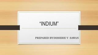 “INDIUM”
PREPARED BY:DISSERIE V SAWAN
 