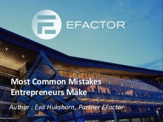 Most Common Mistakes
Entrepreneurs Make
Author : Eva Hukshorn, Partner EFactor
 