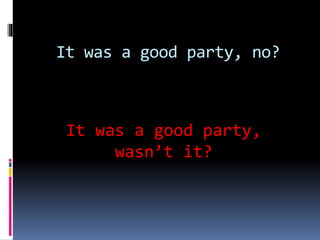 It was a good party, no?
It was a good party,
wasn’t it?
 
