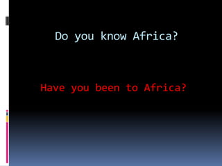 Do you know Africa?
Have you been to Africa?
 