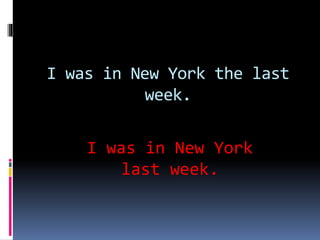 I was in New York the last
week.
I was in New York
last week.
 