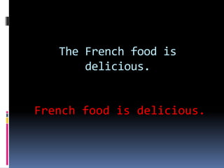 The French food is
delicious.
French food is delicious.
 