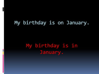 My birthday is on January.
My birthday is in
January.
 
