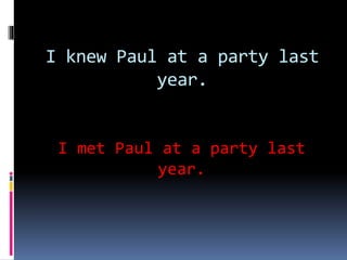 I knew Paul at a party last
year.
I met Paul at a party last
year.
 