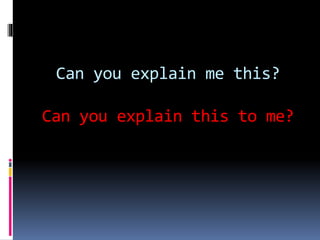 Can you explain me this?
Can you explain this to me?
 