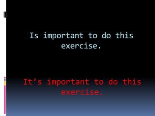 Is important to do this
exercise.
It’s important to do this
exercise.
 