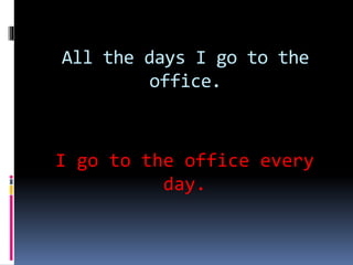 All the days I go to the
office.
I go to the office every
day.
 