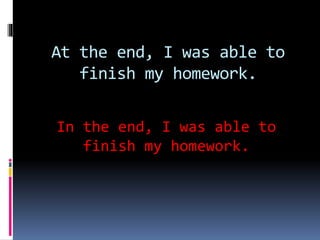At the end, I was able to
finish my homework.
In the end, I was able to
finish my homework.
 