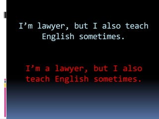 I’m lawyer, but I also teach
English sometimes.
I’m a lawyer, but I also
teach English sometimes.
 