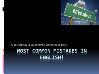 MOST COMMON MISTAKES IN
ENGLISH!
A correct way to say common sentences English…
 