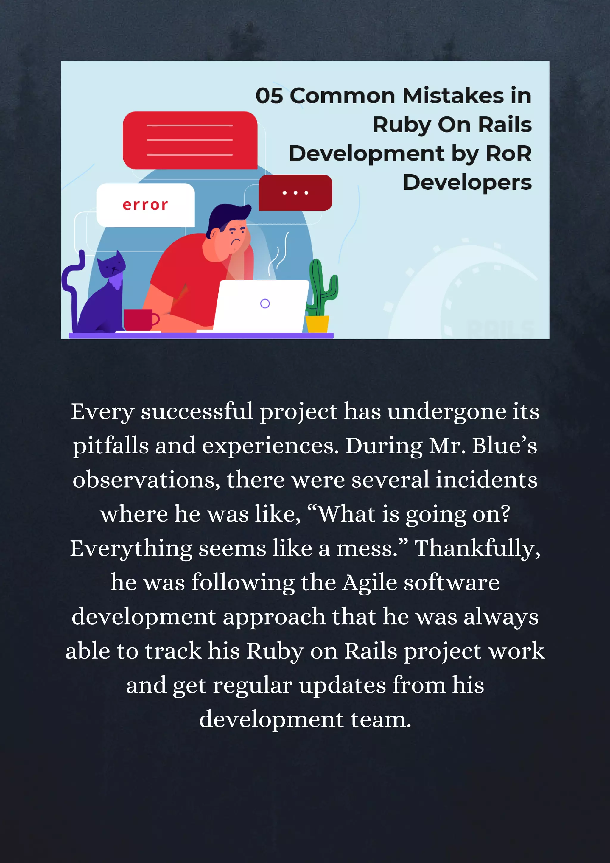 Every successful project has undergone its
pitfalls and experiences. During Mr. Blue’s
observations, there were several incidents
where he was like, “What is going on?
Everything seems like a mess.” Thankfully,
he was following the Agile software
development approach that he was always
able to track his Ruby on Rails project work
and get regular updates from his
development team.
 