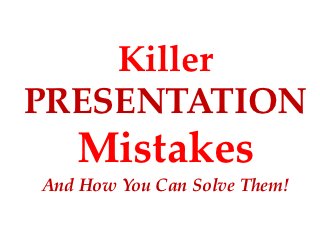 Killer
PRESENTATION
   Mistakes
And How You Can Solve Them!
 