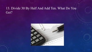 13. Divide 30 By Half And Add Ten. What Do You
Get?
 