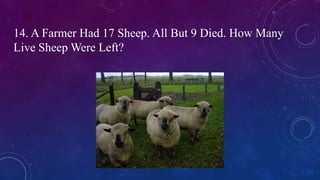 14. A Farmer Had 17 Sheep. All But 9 Died. How Many
Live Sheep Were Left?
 