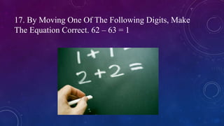 17. By Moving One Of The Following Digits, Make
The Equation Correct. 62 – 63 = 1
 