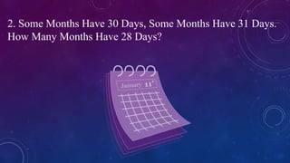 2. Some Months Have 30 Days, Some Months Have 31 Days.
How Many Months Have 28 Days?
 