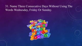 31. Name Three Consecutive Days Without Using The
Words Wednesday, Friday Or Sunday.
 